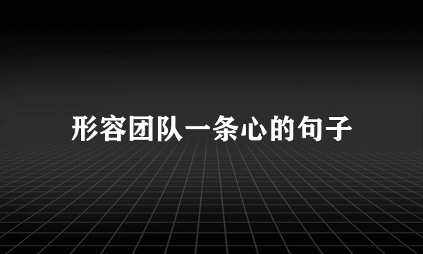 形容团队一条心的句子