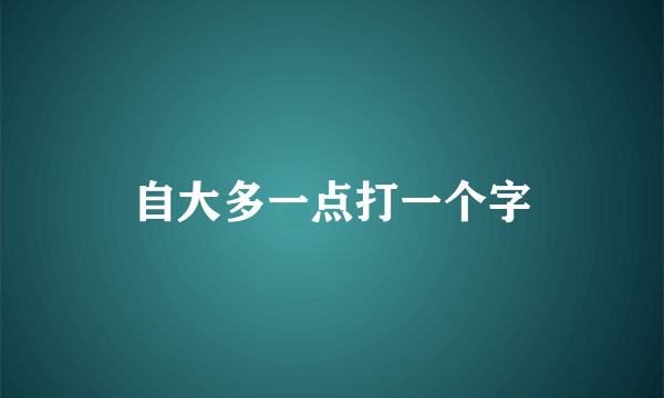 自大多一点打一个字