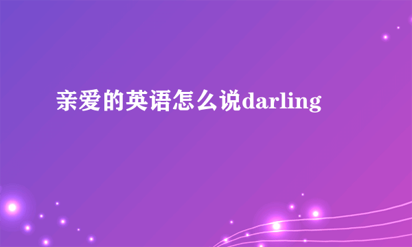 亲爱的英语怎么说darling