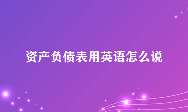 资产负债表用英语怎么说