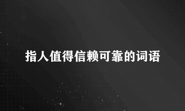 指人值得信赖可靠的词语