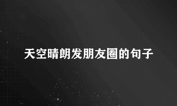 天空晴朗发朋友圈的句子