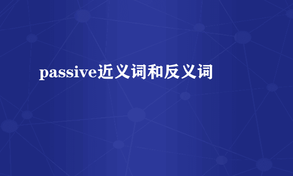passive近义词和反义词