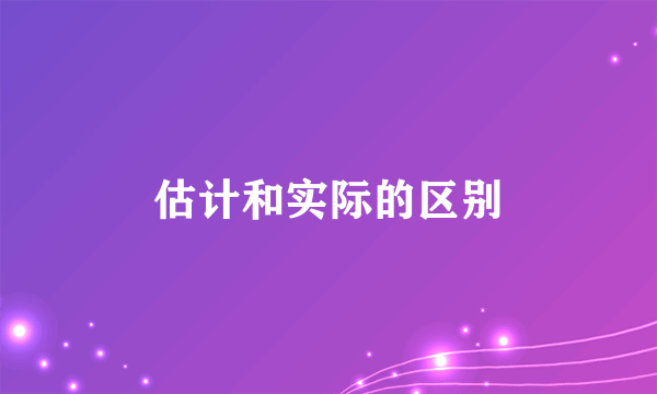 估计和实际的区别