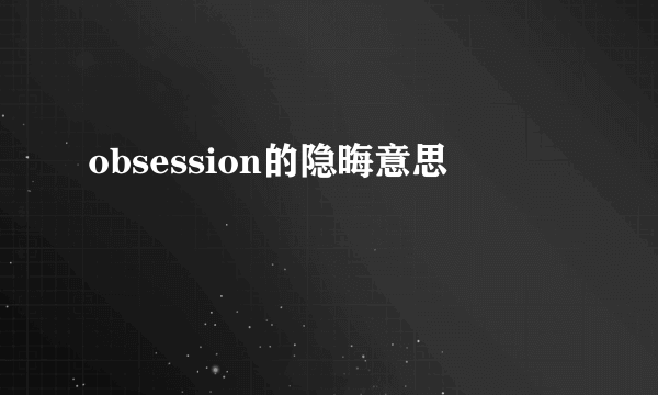 obsession的隐晦意思