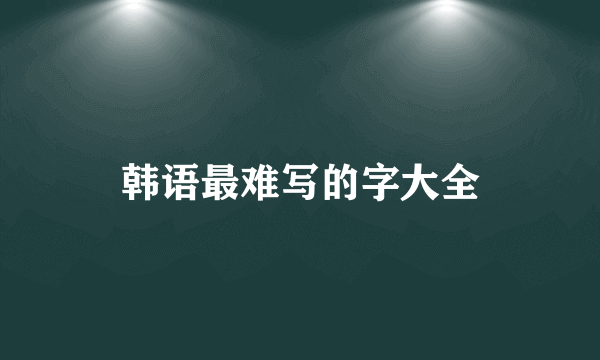 韩语最难写的字大全