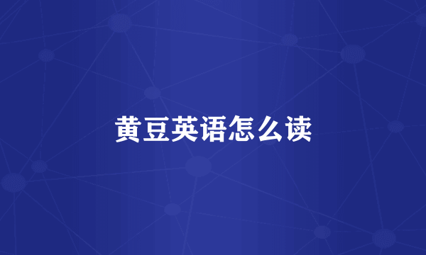 黄豆英语怎么读
