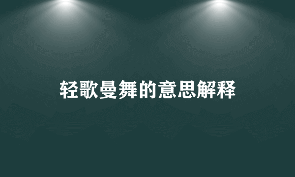 轻歌曼舞的意思解释