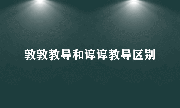 敦敦教导和谆谆教导区别
