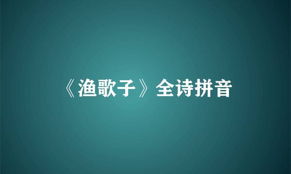 《渔歌子》全诗拼音