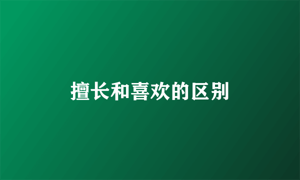 擅长和喜欢的区别