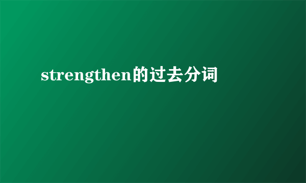 strengthen的过去分词
