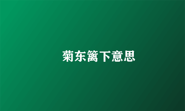 釆菊东篱下意思