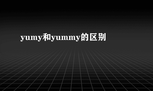 yumy和yummy的区别