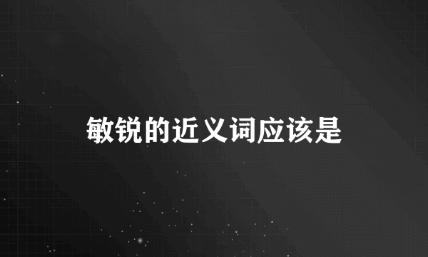 敏锐的近义词应该是