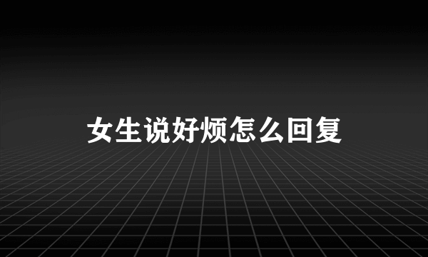 女生说好烦怎么回复