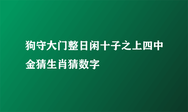 狗守大门整日闲十子之上四中金猜生肖猜数字