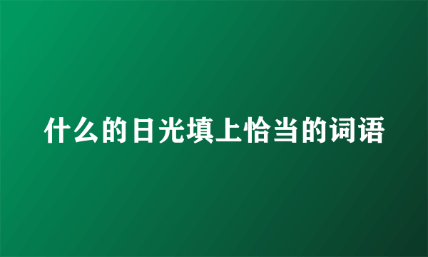 什么的日光填上恰当的词语