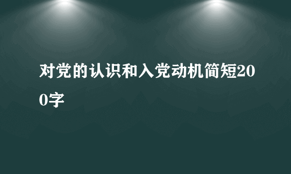 对党的认识和入党动机简短200字