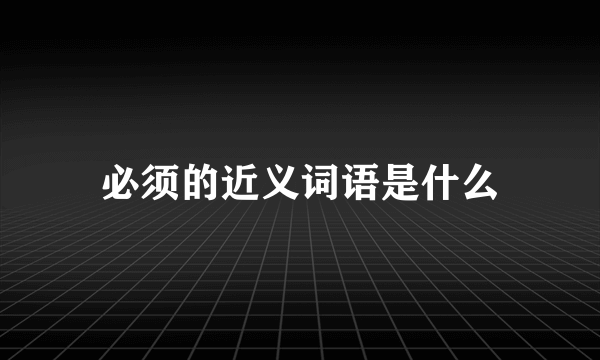 必须的近义词语是什么