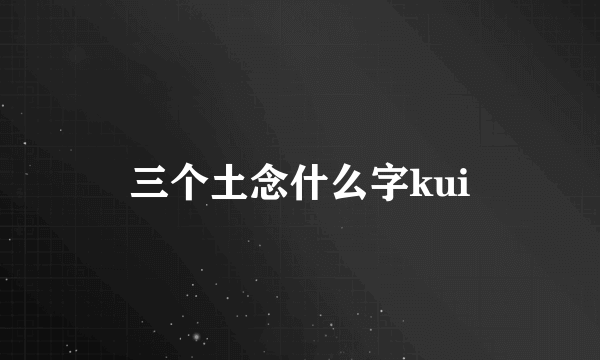 三个土念什么字kui