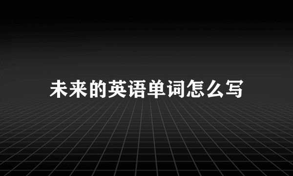 未来的英语单词怎么写