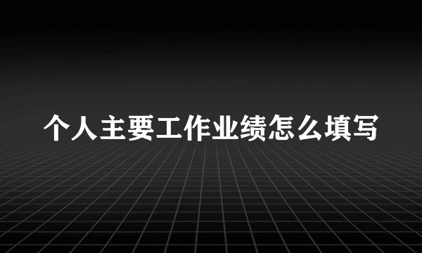 个人主要工作业绩怎么填写