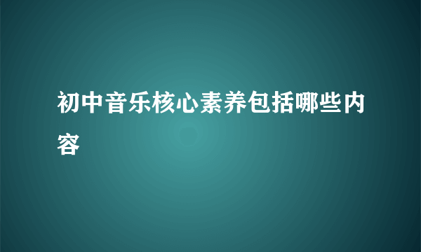 初中音乐核心素养包括哪些内容