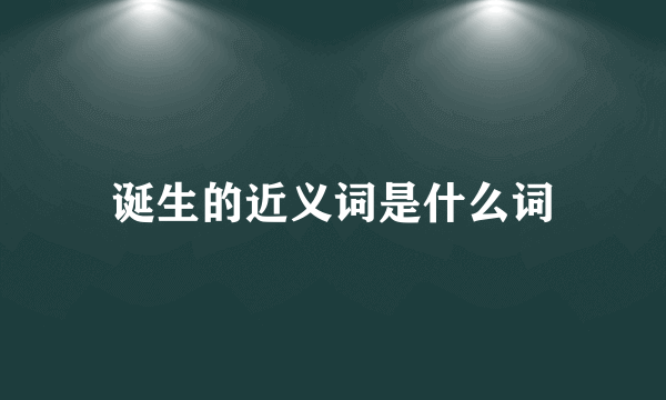 诞生的近义词是什么词