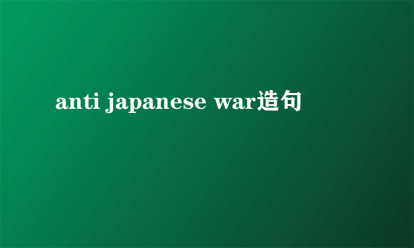 anti japanese war造句
