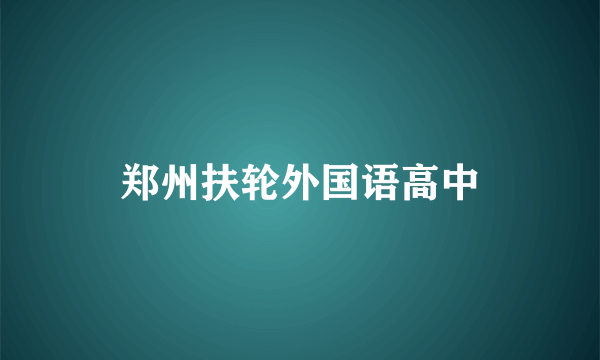 郑州扶轮外国语高中