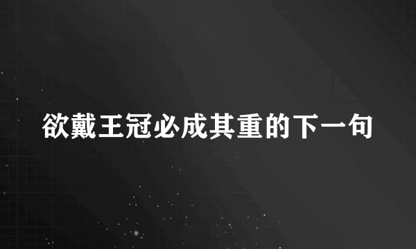 欲戴王冠必成其重的下一句