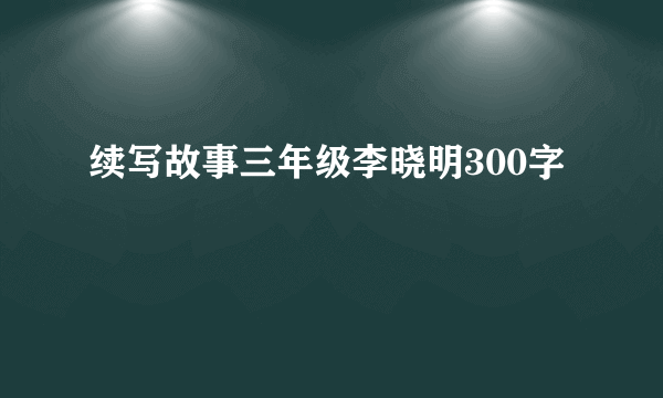 续写故事三年级李晓明300字