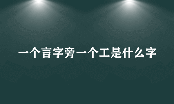 一个言字旁一个工是什么字