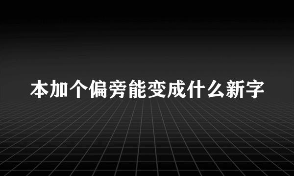 本加个偏旁能变成什么新字