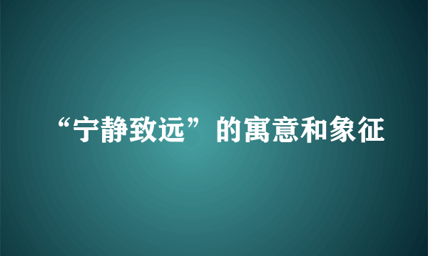 “宁静致远”的寓意和象征