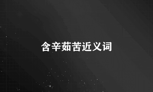 含辛茹苦近义词