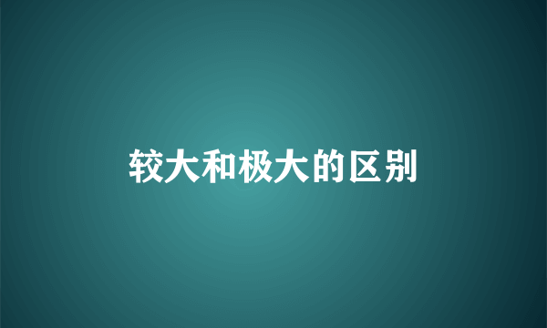 较大和极大的区别