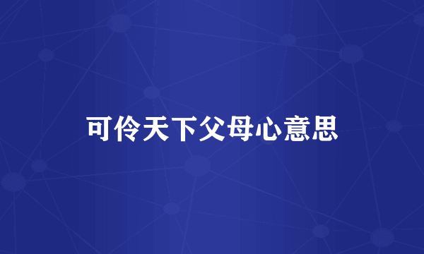 可伶天下父母心意思