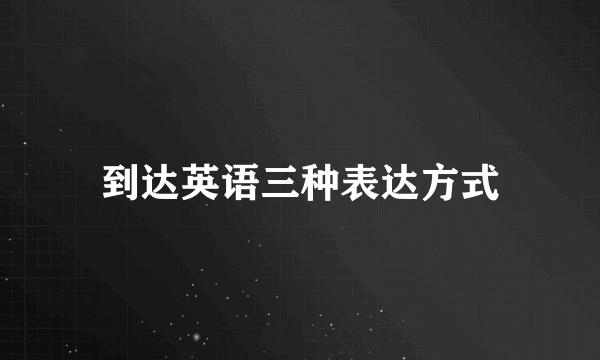 到达英语三种表达方式