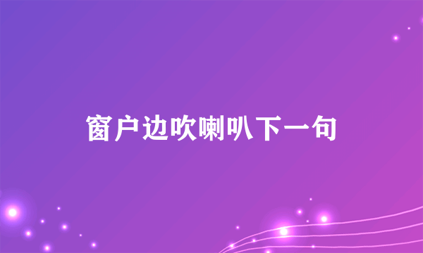 窗户边吹喇叭下一句
