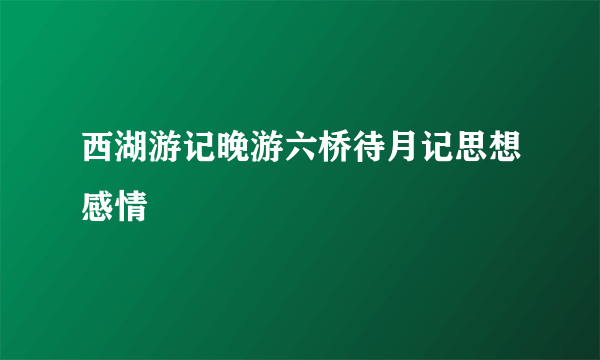西湖游记晚游六桥待月记思想感情