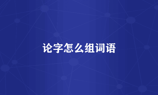 论字怎么组词语