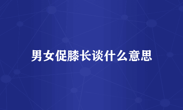男女促膝长谈什么意思