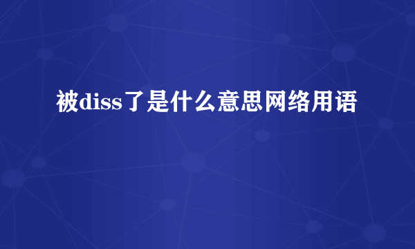 被diss了是什么意思网络用语