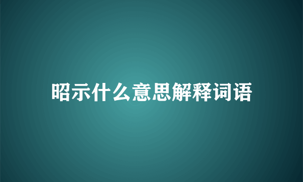 昭示什么意思解释词语