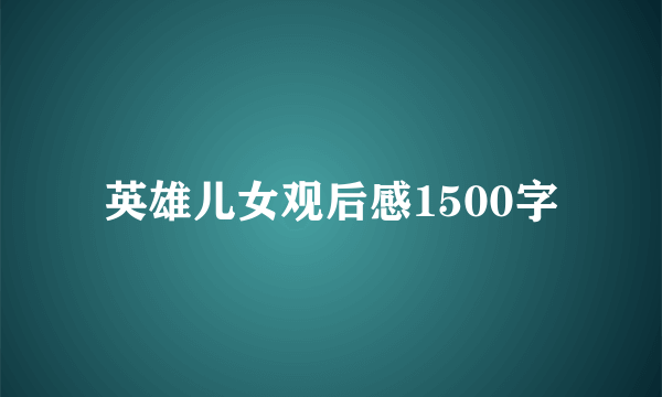 英雄儿女观后感1500字