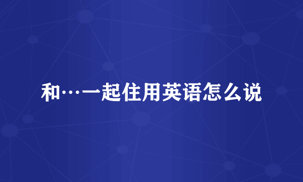 和…一起住用英语怎么说