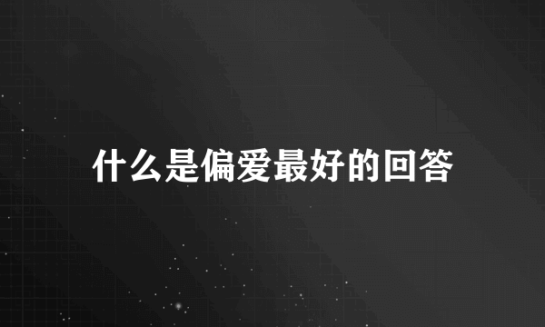什么是偏爱最好的回答