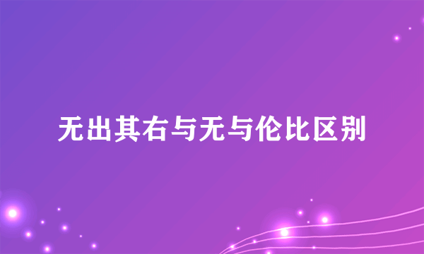 无出其右与无与伦比区别